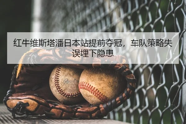 红牛维斯塔潘日本站提前夺冠，车队策略失误埋下隐患